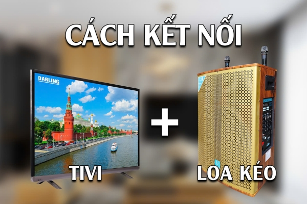 Cách kết nối Loa Kẹo Kéo với Tivi chỉ mất 3 phút